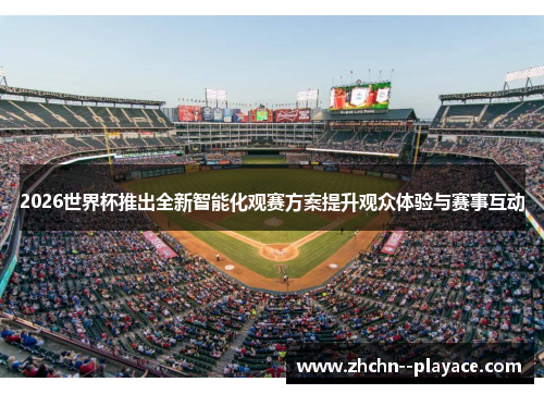 2026世界杯推出全新智能化观赛方案提升观众体验与赛事互动