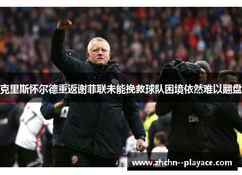 克里斯怀尔德重返谢菲联未能挽救球队困境依然难以翻盘